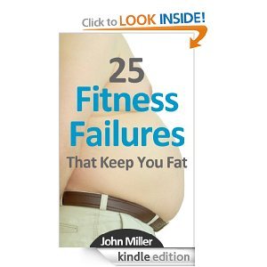 25 Fitness Failures That Keep You Fat: How To Overcome The Common Pitfalls That Sabotage Your Weight Loss (Kindle Edition)