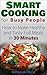 Smart Cooking for Busy People: How to Make Healthy and Tasty Full Meals in 30 Minutes