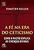 A Fé na Era do Ceticismo by Timothy J. Keller