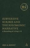 Subversive Scribes and the Solomonic Narrative: A Rereading of 1 Kings 1-11 (The Library of Hebrew Bible/Old Testament Studies, 436)