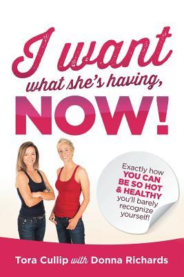 I Want What She s Having, Now!: Exactly How You Can Be So Hot & Healthy You ll Barely Recognize Yourself