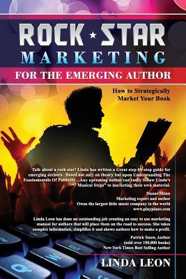 Rock Star Marketing For the Emerging Author: How to strategically market your book
