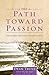 The Path Toward Passion: Nine Spiritual Disciplines that Connect Your Heart to God's