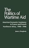 The Politics of Wartime Aid: American Economic Assistance to France and French Northwest Africa, 1940-1946 (Contributions in American History)