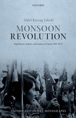 Monsoon Revolution: Republicans, Sultans, and Empires in Oman, 1965-1976 (Oxford Historical Monographs)