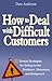 How to Deal with Difficult Customers: 10 Simple Strategies for Selling to the Stubborn, Obnoxious, and Belligerent