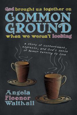 God Brought Us Together on Common Ground When We Weren't Looking: A Story of Contentment, Espresso, and God's Sense of Humor Turning to Love