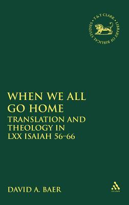 When We All Go Home: Translation and Theology in LXX Isaiah 56-66 (The Library of Hebrew Bible/Old Testament Studies, 318)