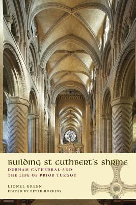 Building St Cuthbert's Shrine: Durham Cathedral and the Life of Prior Turgot (Paperback)