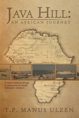 Java Hill: An African Journey: A Nation's Evolution through Ten Generations of a Family Linking Four Continents