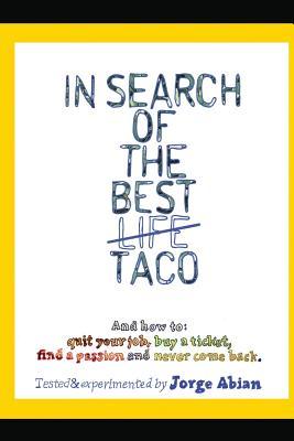 In Search of the Best Life Taco: And how to 1. Quit your job, 2. Buy a Ticket, 3. Find a Passion and 4. Never come Back