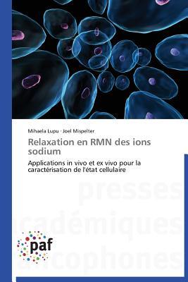 Relaxation en RMN des ions sodium: Applications in vivo et ex vivo pour la caractérisation de l'état cellulaire (Omn.Pres.Franc.) (French Edition)