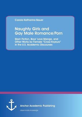 Naughty Girls and Gay Male Romance/Porn: Slash Fiction, Boys’ Love Manga, and Other Works by Female “Cross-Voyeurs” in the U.S. Academic Discourses (Paperback)