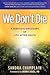 We Don't Die: A Skeptic's Discovery of Life After Death