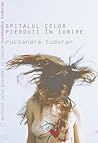 Spitalul celor pierduţi în iubire by Rucsandra Tudoran
