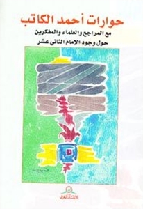 حوارات أحمد الكاتب مع المراجع والعلماء والمفكرين حول وجود الإمام الثاني عشر