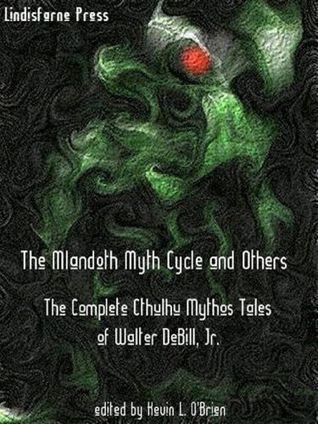 The Mlandoth Myth Cycle and Others: The Complete Cthulhu Mythos Tales of Walter C. DeBill, Jr.