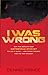 I Was Wrong: Why the World�...