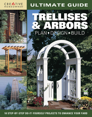 Ultimate Guide Trellises & Arbors: Plan, Design, Build