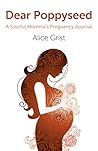 Dear Poppyseed, A Soulful Momma's Pregnancy Journal by Alice Grist