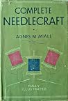 Complete Needlecraft: Everything about Embroidery, Home Dressmaking, Knitting and Crochet and Home Upholstery, etc, etc Complete Needlecraft: Everything about Embroidery, Home Dressmaking, Knitting and Crochet and Home Upholstery, etc, etc