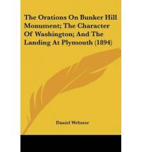 The Orations on Bunker Hill Monument; the Character of Washington and the Landing at Plymouth