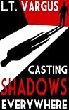 Casting Shadows Everywhere by L.T. Vargus