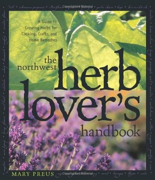 The Northwest Herb Lover's Handbook: A Guide To Growing Herbs for Cooking, Crafts, and Home Remedies