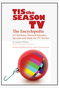 Tis the Season TV: The Encyclopedia of Christmas-Themed Episodes, Specials and Made-for-TV Movies