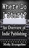 Where Do I Start? An Overview of Indie Publishing by Molly Evangeline