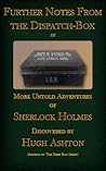 Further Notes from the Dispatch-Box of John H. Watson MD by Hugh Ashton Further Notes from the Dispatch-Box of John H. Watson MD by Hugh Ashton