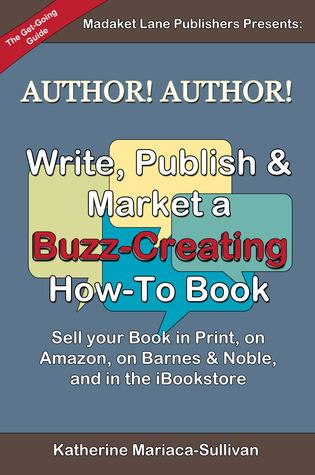 Author! Author! Write, Publish & Market a Buzz-Creating How-To Book: Publish in Print, to Amazon, to Barnes & Noble, and in the iBookstore