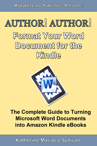 Format Your Word Document for the Kindle: The Complete Guide to Turning Microsoft Word Documents into Amazon Kindle eBooks (Author! Author!)