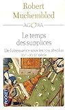 Le temps des supplices. De l'obéissance sous les rois absolus, XVe-XVIIIe siècle
