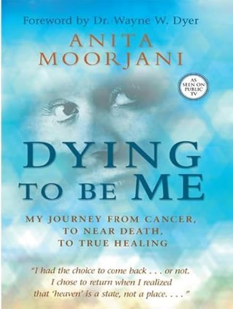 Dying To Be Me: My Journey from Cancer, to Near Death, to True Healing