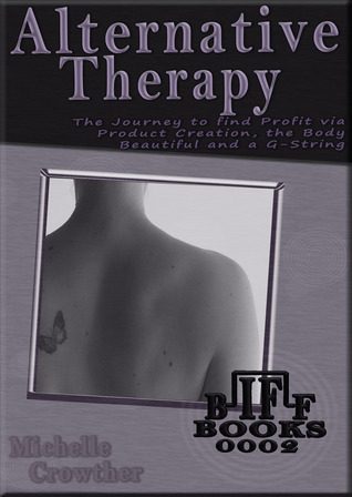 Alternative Therapy - The Journey to find Profit via Product Creation, the Body Beautiful and a G-String (Business Inspired Fast Fiction - BIFF Books #0002)