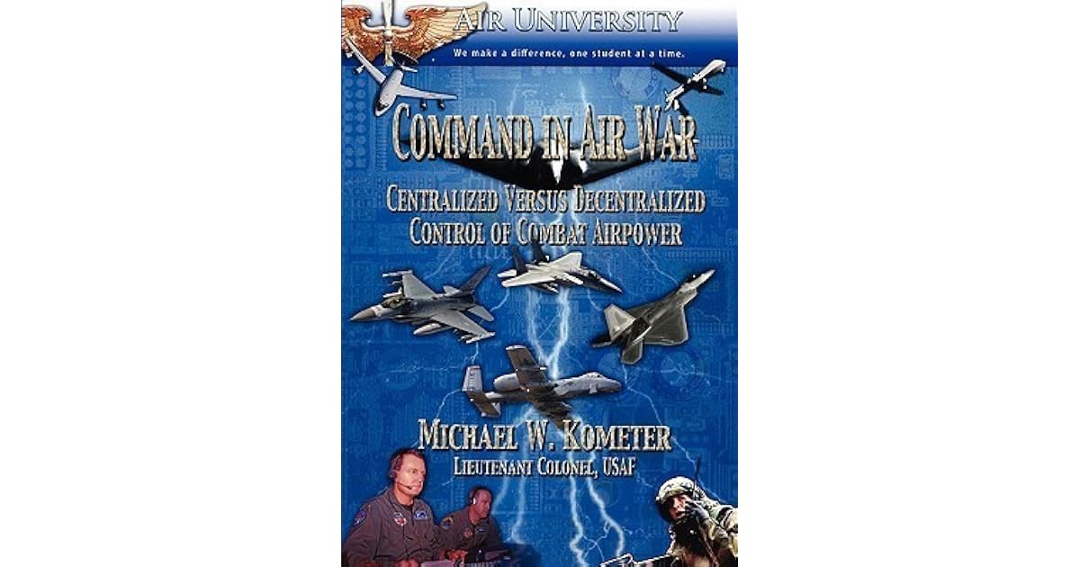 Command in Air War: Centralized Versus Decentralized Control of Combat ...