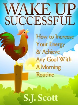 Wake Up Successful: How to Increase Your Energy & Achieve Any Goal With A Morning Routine (Kindle Edition)