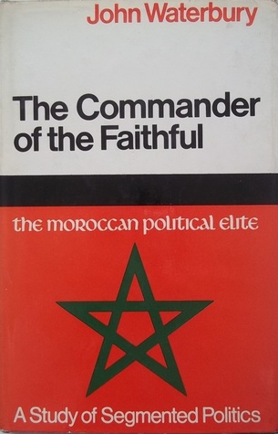 The Commander Of The Faithful: The Moroccan Political Elite - A Study In Segmented Politics
