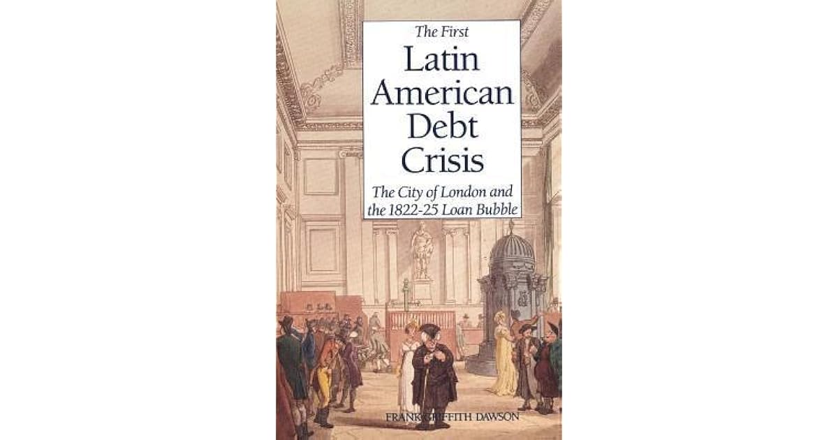 The First Latin American Debt Crisis The City of London and the 1822
