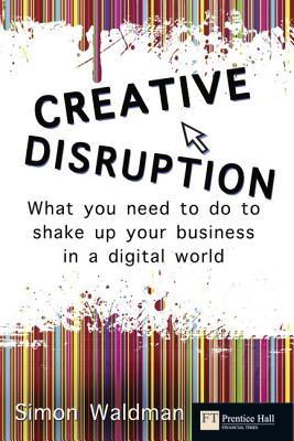 Creative Disruption: What You Need to Do to Shake Up Your Business in a Digital World (Financial Times (Prentice Hall))