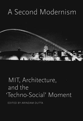A Second Modernism: MIT, Architecture, and the "Techno-Social" Moment (Mit Press)