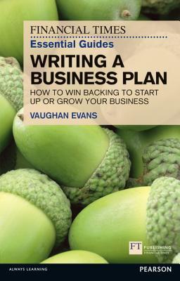Writing a Business Plan: How to Win Backing to Start Up or Grow Your Business (Financial Times Guides)