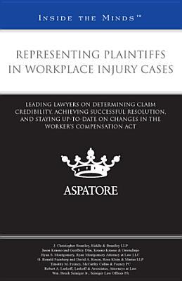 Representing Plaintiffs in Workplace Injury Cases: Leading Lawyers on Determining Claim Credibility, Achieving Successful Resolution, and Staying ... Worker's Compensation Act (Inside the Minds)