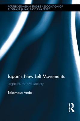 Japan's New Left Movements: Legacies for Civil Society (Routledge/Asian Studies Association of Australia (ASAA) East Asian Series)