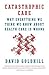 Catastrophic Care: Why Everything We Think We Know about Health Care Is Wrong