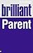 Brilliant Parent: What the best parents know, do and say
