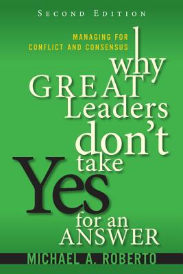 Why Great Leaders Don't Take Yes for an Answer: Managing for Conflict and Consensus