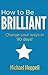 How to Be Brilliant: Change Your Ways in 90 Days!