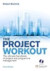 The Project Workout: The Ultimate Handbook of Project and Programme Management